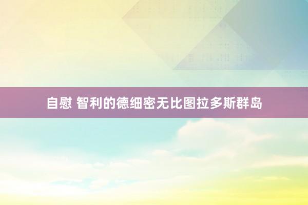 自慰 智利的德细密无比图拉多斯群岛