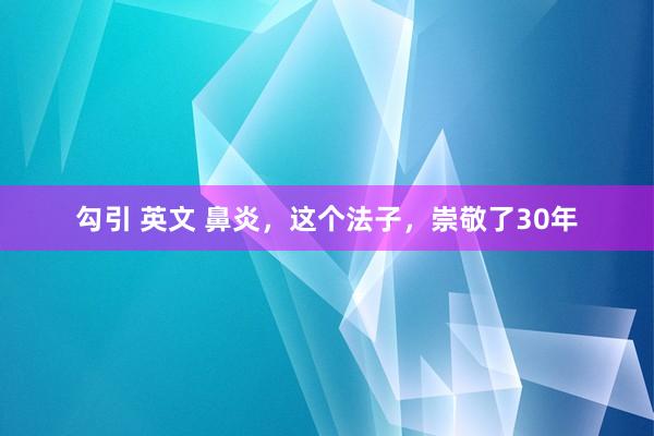 勾引 英文 鼻炎，这个法子，崇敬了30年
