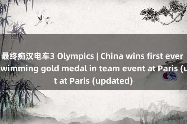 最终痴汉电车3 Olympics | China wins first ever artistic swimming gold medal in team event at Paris (updated)