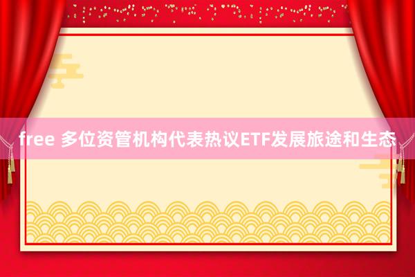 free 多位资管机构代表热议ETF发展旅途和生态