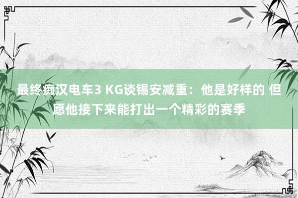 最终痴汉电车3 KG谈锡安减重：他是好样的 但愿他接下来能打出一个精彩的赛季