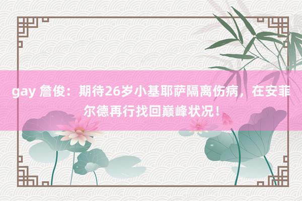 gay 詹俊：期待26岁小基耶萨隔离伤病，在安菲尔德再行找回巅峰状况！