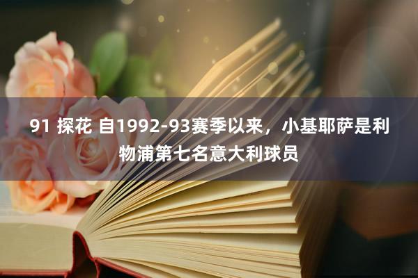 91 探花 自1992-93赛季以来，小基耶萨是利物浦第七名意大利球员