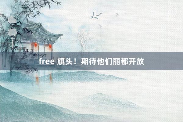 free 旗头！期待他们丽都开放