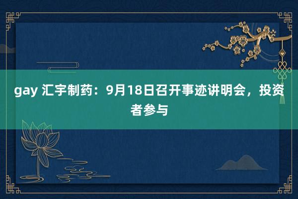 gay 汇宇制药：9月18日召开事迹讲明会，投资者参与