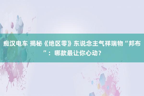 痴汉电车 揭秘《绝区零》东说念主气祥瑞物“邦布”：哪款最让你心动？