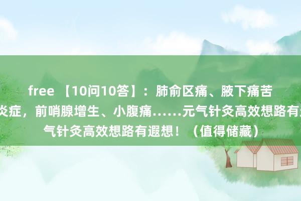 free 【10问10答】：肺俞区痛、腋下痛苦，汗多盛暑，妇科炎症，前哨腺增生、小腹痛……元气针灸高效想路有遐想！（值得储藏）