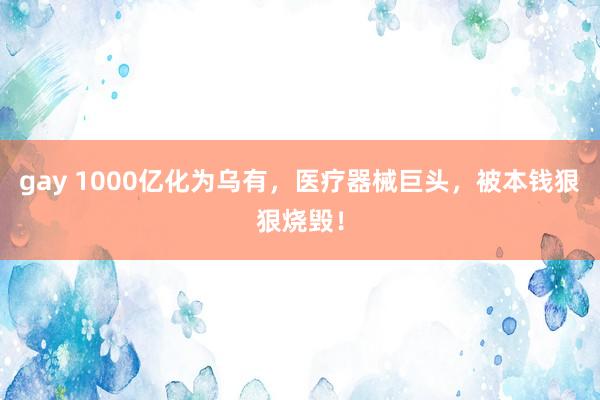 gay 1000亿化为乌有，医疗器械巨头，被本钱狠狠烧毁！