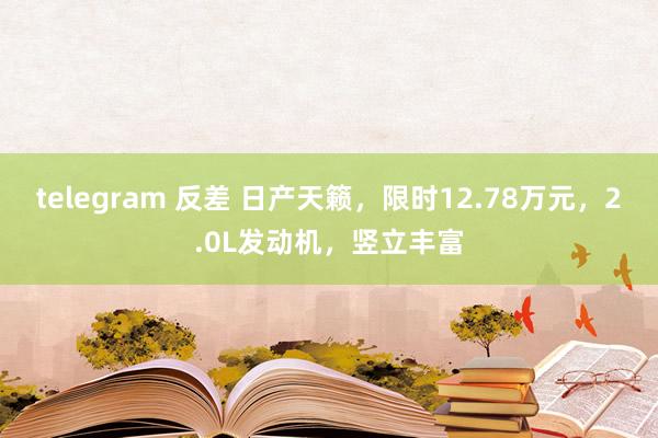telegram 反差 日产天籁，限时12.78万元，2.0L发动机，竖立丰富