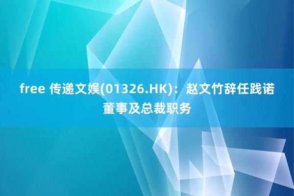 free 传递文娱(01326.HK)：赵文竹辞任践诺董事及总裁职务