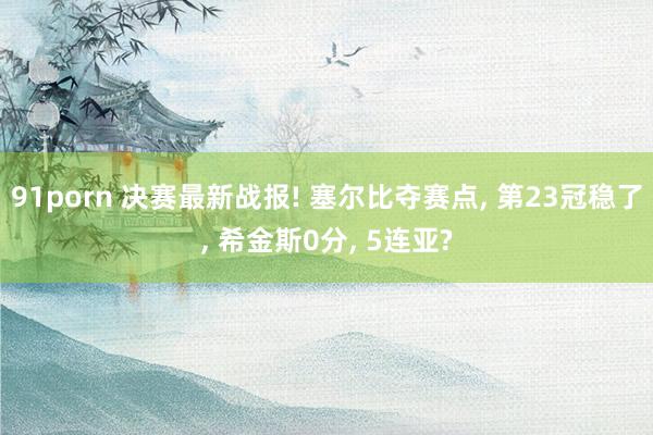 91porn 决赛最新战报! 塞尔比夺赛点， 第23冠稳了， 希金斯0分， 5连亚?