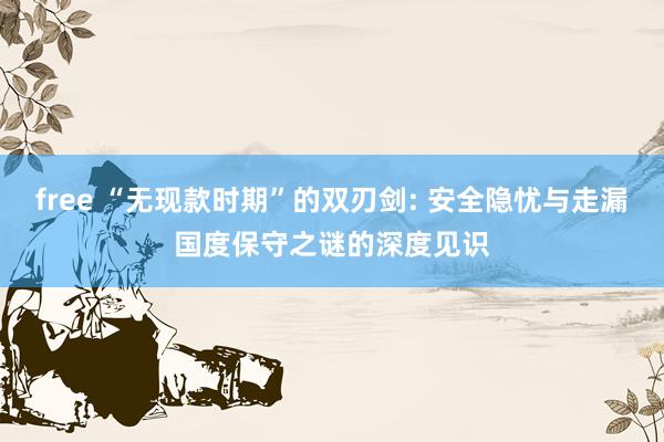 free “无现款时期”的双刃剑: 安全隐忧与走漏国度保守之谜的深度见识