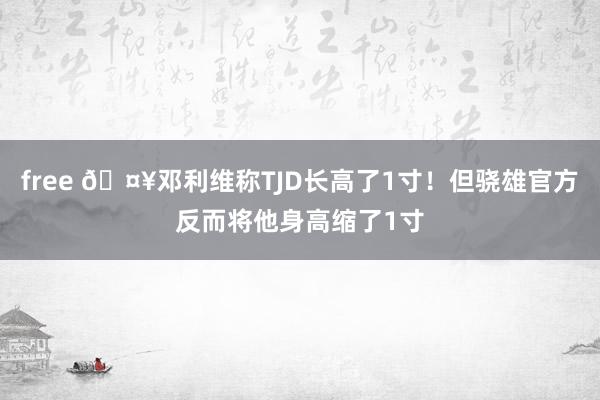 free 🤥邓利维称TJD长高了1寸！但骁雄官方反而将他身高缩了1寸