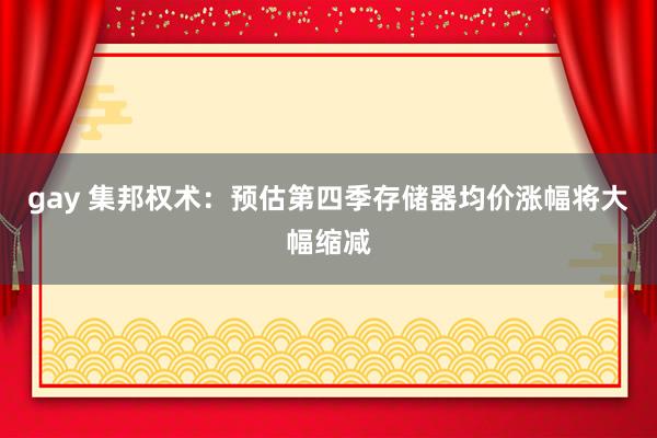 gay 集邦权术：预估第四季存储器均价涨幅将大幅缩减