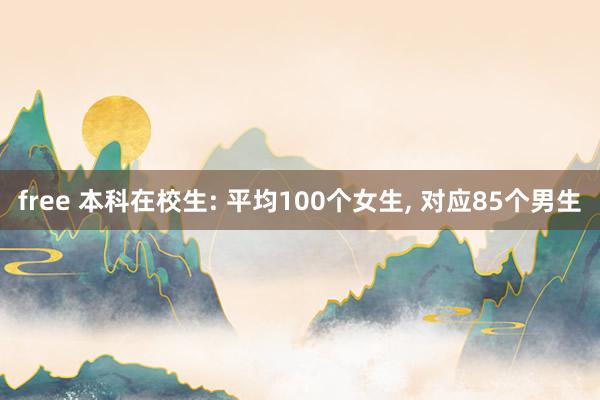 free 本科在校生: 平均100个女生， 对应85个男生
