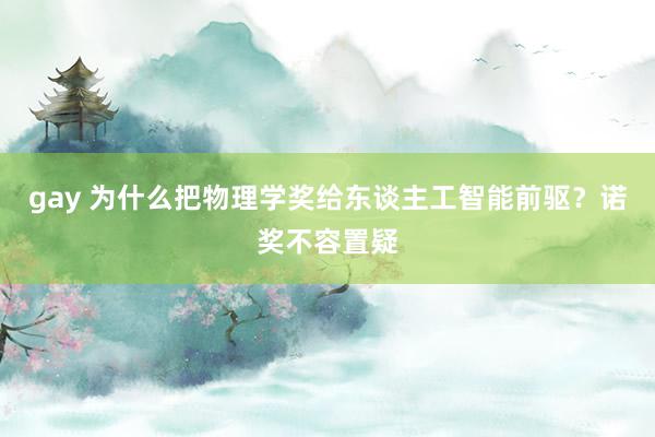 gay 为什么把物理学奖给东谈主工智能前驱？诺奖不容置疑