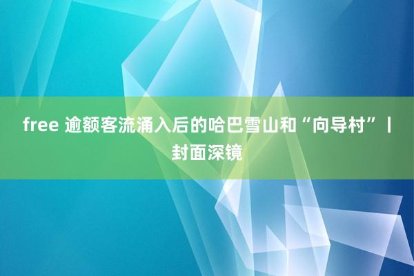 free 逾额客流涌入后的哈巴雪山和“向导村”丨封面深镜