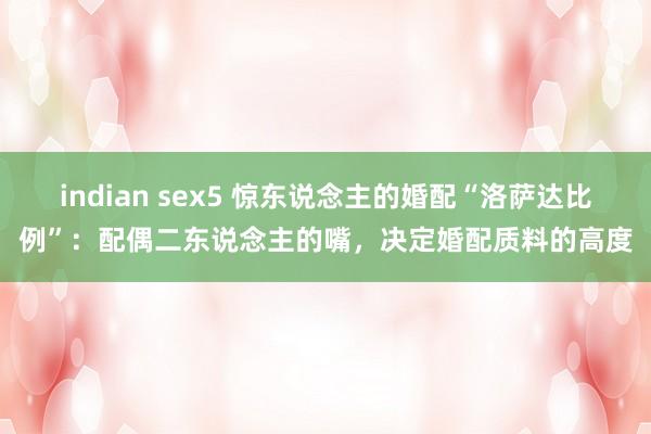 indian sex5 惊东说念主的婚配“洛萨达比例”：配偶二东说念主的嘴，决定婚配质料的高度