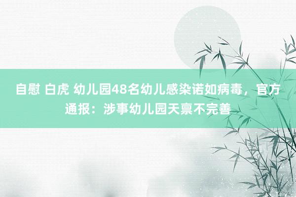自慰 白虎 幼儿园48名幼儿感染诺如病毒，官方通报：涉事幼儿园天禀不完善