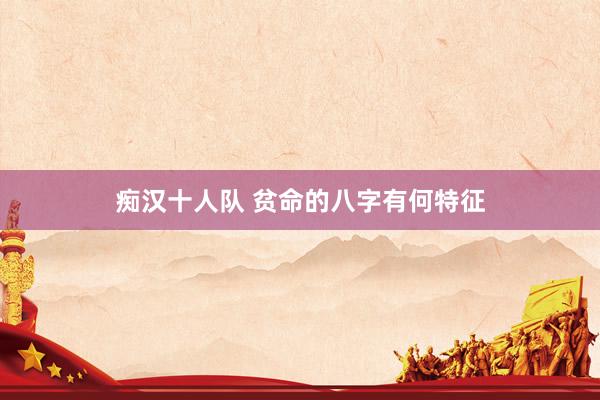 痴汉十人队 贫命的八字有何特征