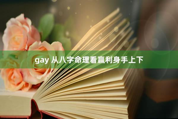 gay 从八字命理看赢利身手上下