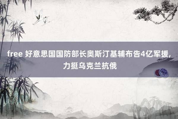 free 好意思国国防部长奥斯汀基辅布告4亿军援， 力挺乌克兰抗俄