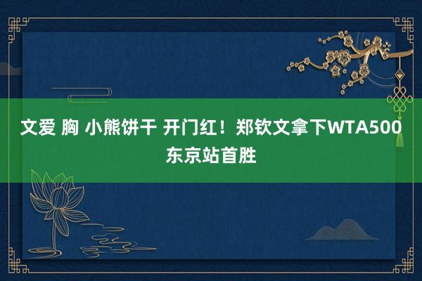 文爱 胸 小熊饼干 开门红！郑钦文拿下WTA500东京站首胜