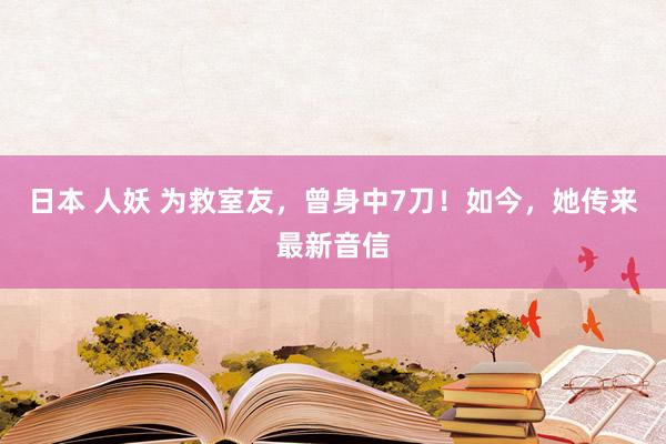 日本 人妖 为救室友，曾身中7刀！如今，她传来最新音信