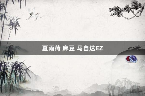 夏雨荷 麻豆 马自达EZ