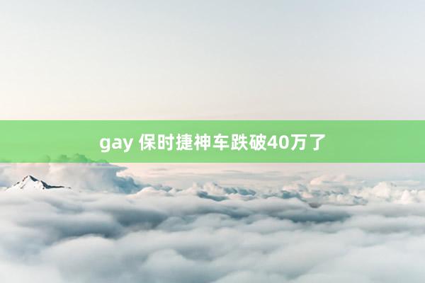 gay 保时捷神车跌破40万了