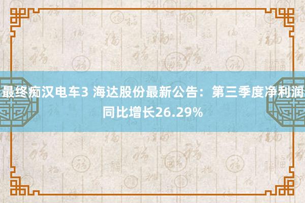 最终痴汉电车3 海达股份最新公告：第三季度净利润同比增长26.29%