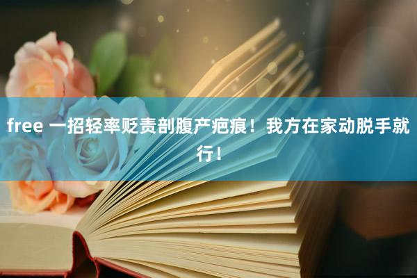 free 一招轻率贬责剖腹产疤痕！我方在家动脱手就行！