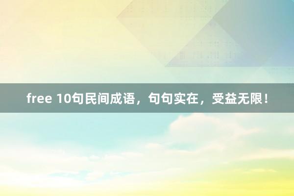 free 10句民间成语，句句实在，受益无限！