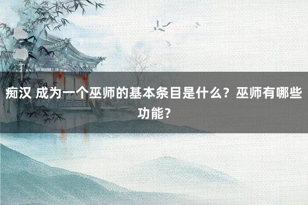痴汉 成为一个巫师的基本条目是什么？巫师有哪些功能？
