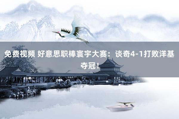 免费视频 好意思职棒寰宇大赛：谈奇4-1打败洋基夺冠！