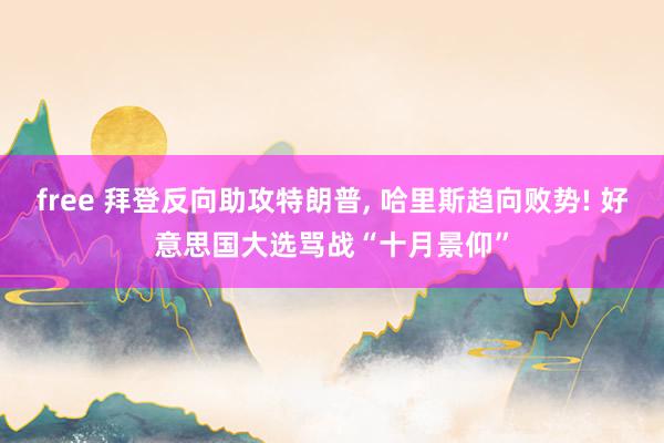 free 拜登反向助攻特朗普， 哈里斯趋向败势! 好意思国大选骂战“十月景仰”
