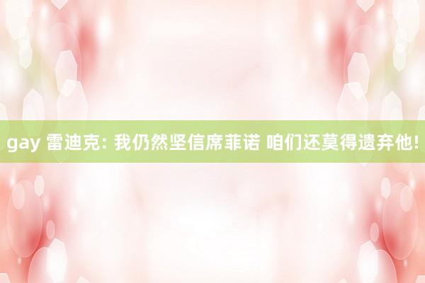 gay 雷迪克: 我仍然坚信席菲诺 咱们还莫得遗弃他!