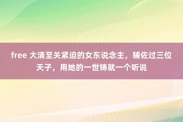 free 大清至关紧迫的女东说念主，辅佐过三位天子，用她的一世铸就一个听说