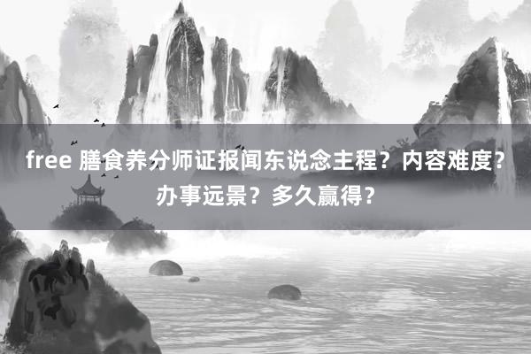 free 膳食养分师证报闻东说念主程？内容难度？办事远景？多久赢得？
