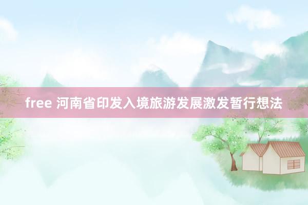 free 河南省印发入境旅游发展激发暂行想法