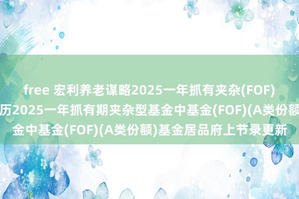free 宏利养老谋略2025一年抓有夹杂(FOF)A: 宏利安适养老谋略日历2025一年抓有期夹杂型基金中基金(FOF)(A类份额)基金居品府上节录更新