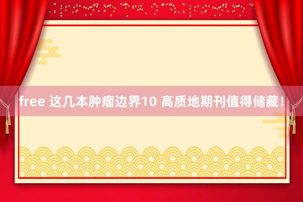 free 这几本肿瘤边界10 高质地期刊值得储藏！