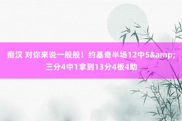 痴汉 对你来说一般般！约基奇半场12中5&三分4中1拿到13分4板4助