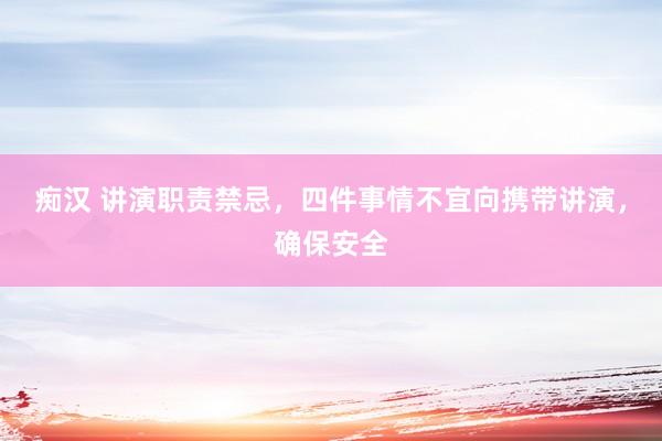 痴汉 讲演职责禁忌，四件事情不宜向携带讲演，确保安全