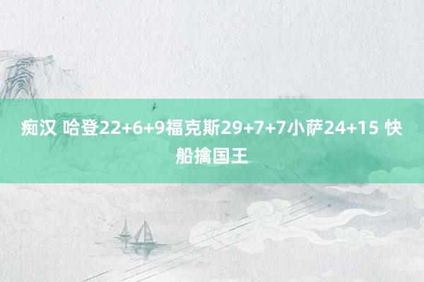 痴汉 哈登22+6+9福克斯29+7+7小萨24+15 快船擒国王