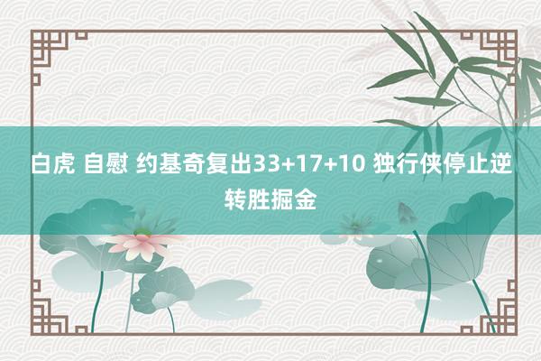 白虎 自慰 约基奇复出33+17+10 独行侠停止逆转胜掘金