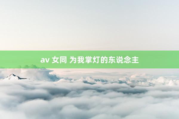av 女同 为我掌灯的东说念主