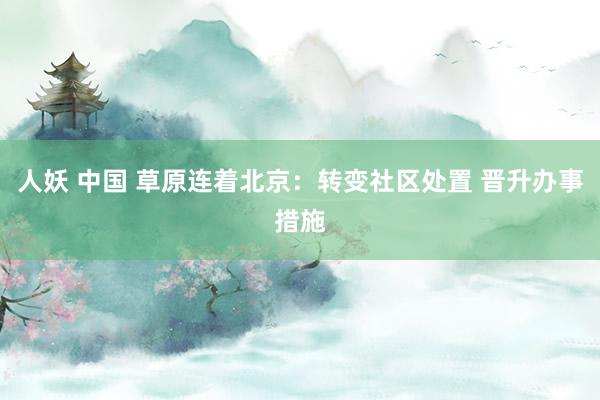 人妖 中国 草原连着北京：转变社区处置 晋升办事措施