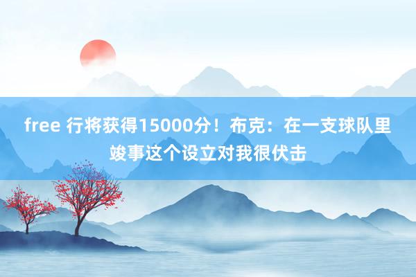 free 行将获得15000分！布克：在一支球队里竣事这个设立对我很伏击