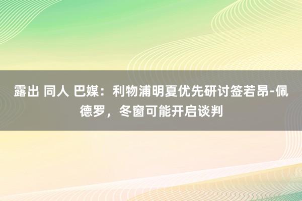 露出 同人 巴媒：利物浦明夏优先研讨签若昂-佩德罗，冬窗可能开启谈判